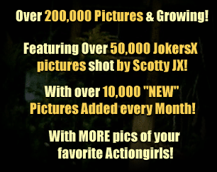 Over 420,0000 Pictures & Growing! Featuring Over 50,000 JokersX pictures shot by Scotty JX! With Over 10,000 "NEW" Pictures Added Every Month! With MORE pics of your favorite Actiongirls!
